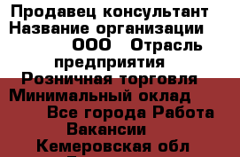 Продавец-консультант › Название организации ­ O’stin, ООО › Отрасль предприятия ­ Розничная торговля › Минимальный оклад ­ 18 000 - Все города Работа » Вакансии   . Кемеровская обл.,Гурьевск г.